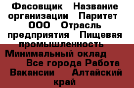 Фасовщик › Название организации ­ Паритет, ООО › Отрасль предприятия ­ Пищевая промышленность › Минимальный оклад ­ 23 000 - Все города Работа » Вакансии   . Алтайский край